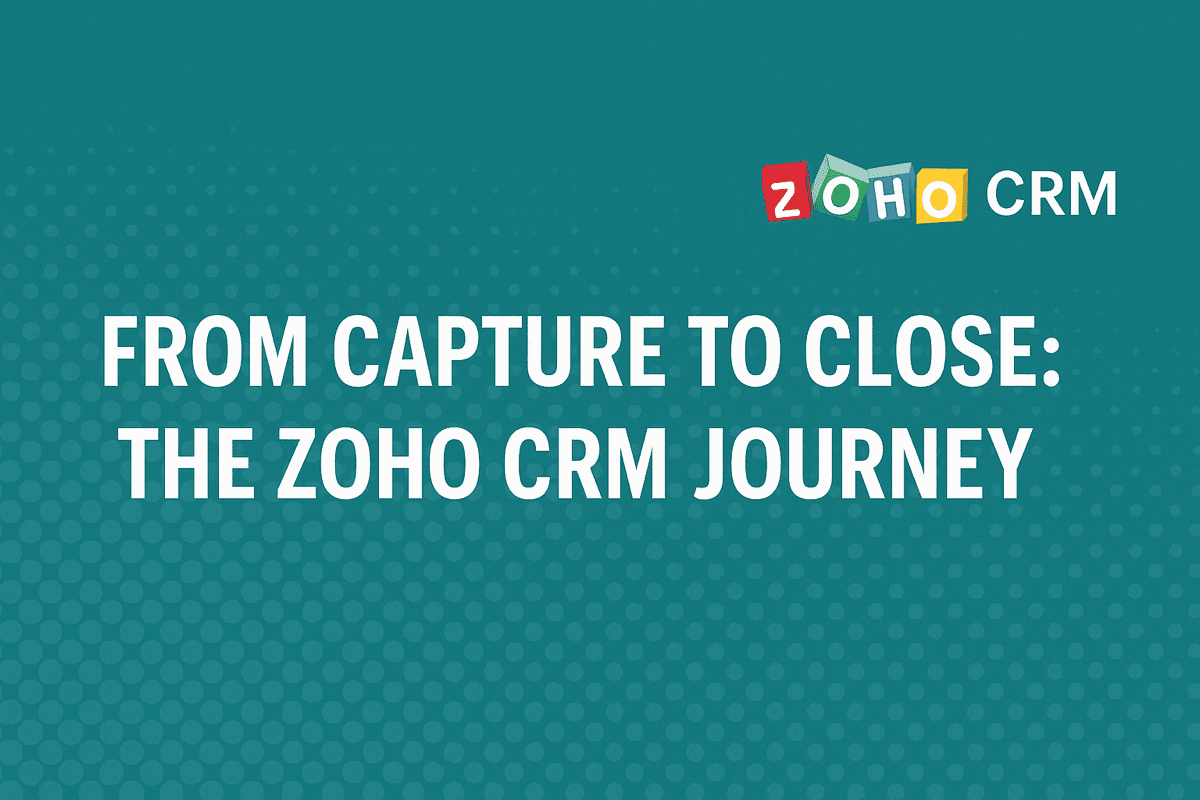 FROM CAPTURE TO CLOSE - THE ZOHO CRM JOURNEY